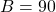 \[B=90\]