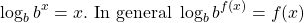 \[\log _{b} b^{x}=x . \text { In general } \log _{b} b^{f(x)}=f(x)\]