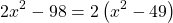 \[2 x^{2}-98=2\left(x^{2}-49\right)\]