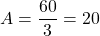 \[A=\frac{60}{3}=20\]