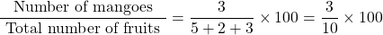 \[\frac{\text { Number of mangoes }}{\text { Total number of fruits }}=\frac{3}{5+2+3} \times 100=\frac{3}{10} \times 100\]