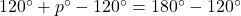 120^{\circ}+p^{\circ}-120^{\circ}=180^{\circ}-120^{\circ}