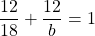 \[\frac{12}{18}+\frac{12}{b}=1\]