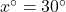  x^{\circ}=30^{\circ} 