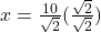 x=\frac {10}{\sqrt 2}(\frac {\sqrt 2}{\sqrt 2})