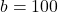  b = 100 