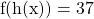 \[\mathrm{f}(\mathrm{h}(\mathrm{x}))=37\]