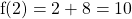 \[\mathrm{f}(2)=2+8=10\]