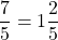 \[\frac{7}{5}=1 \frac{2}{5}\]