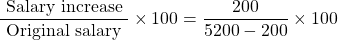 \[\frac{\text { Salary increase }}{\text { Original salary }} \times 100=\frac{200}{5200-200} \times 100\]