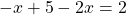 \[-x+5-2 x=2\]
