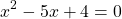 \[x^{2}-5 x+4=0\]
