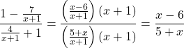 \[\frac{1-\frac{7}{x+1}}{\frac{4}{x+1}+1}=\frac{\left(\frac{x-6}{x+1}\right)(x+1)}{\left(\frac{5+x}{x+1}\right)(x+1)}=\frac{x-6}{5+x}\]
