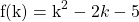 \[\mathrm{f}(\mathrm{k})=\mathrm{k}^{2}-2 k-5\]