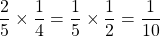 \[\frac{2}{5} \times \frac{1}{4}=\frac{1}{5} \times \frac{1}{2}=\frac{1}{10}\]