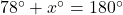 78^{\circ}+x^{\circ}=180^{\circ}