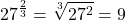 \[27^{\frac{2}{3}}=\sqrt[3]{27^{2}}=9\]