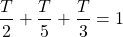 \[\frac{T}{2}+\frac{T}{5}+\frac{T}{3}=1\]