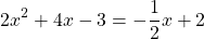 \[2 x^{2}+4 x-3=-\frac{1}{2} x+2\]