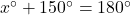  x^{\circ}+150^{\circ}=180^{\circ} 