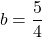 \[b=\frac{5}{4}\]