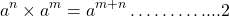 \[a^{n} \times a^{m}=a^{m+n} \ldots \ldots \ldots . . . .2\]