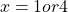 \[x=1 { or } 4\]