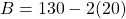 \[B=130-2(20)\]