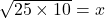 \sqrt{25 \times 10}=x