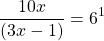 \[\frac{10 x}{(3 x-1)}=6^{1}\]