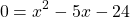 \[0=x^{2}-5 x-24\]