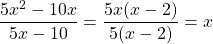 \[\frac{5 x^{2}-10 x}{5 x-10}=\frac{5 x(x-2)}{5(x-2)}=x\]