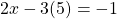 \[2 x-3(5)=-1\]