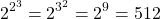 \[2^{2^{3}}=2^{3^{2}}=2^{9}=512\]