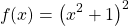 \[f(x)=\left(x^{2}+1\right)^{2}\]