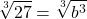 \[\sqrt[3]{27}=\sqrt[3]{b^{3}}\]