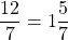 \[\frac{12}{7}=1 \frac{5}{7}\]