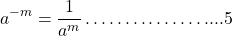 \[a^{-m}=\frac{1}{a^{m}} \ldots \ldots \ldots \ldots \ldots . . . .5\]