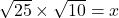 \sqrt{25} \times \sqrt{10}=x