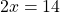 \[2 x=14\]