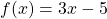 \[f(x)=3 x-5\]