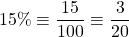 \[15 \% \equiv \frac{15}{100} \equiv \frac{3}{20}\]