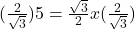 (\frac{2}{\sqrt 3})5=\frac{\sqrt 3}{2}x(\frac{2}{\sqrt 3})