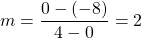 \[m=\frac{0-(-8)}{4-0}=2\]