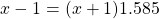 \[x-1=(x+1) 1.585\]