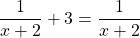 \[\frac{1}{x+2}+3=\frac{1}{x+2}\]