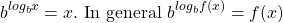 \[b^{log _{b} x}=x . \text { In general } b^{log _{b} f(x)}=f(x)\]