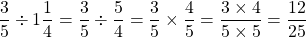 \[\frac{3}{5} \div 1 \frac{1}{4}=\frac{3}{5} \div \frac{5}{4}=\frac{3}{5} \times \frac{4}{5}=\frac{3 \times 4}{5 \times 5}=\frac{12}{25}\]