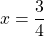 \[x=\frac{3}{4}\]