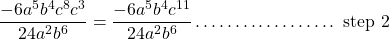 \[\frac{-6 a^{5} b^{4} c^{8} c^{3}}{24 a^{2} b^{6}}=\frac{-6 a^{5} b^{4} c^{11}}{24 a^{2} b^{6}} \ldots \ldots \ldots \ldots \ldots \ldots \text { step } 2\]